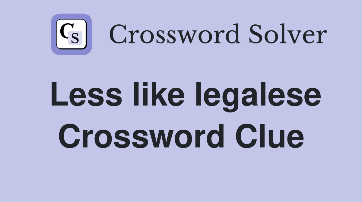 Less like legalese Crossword Clue