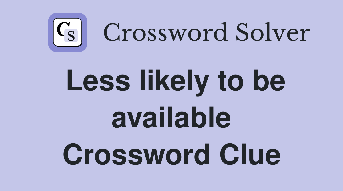 Less likely to be available Crossword Clue
