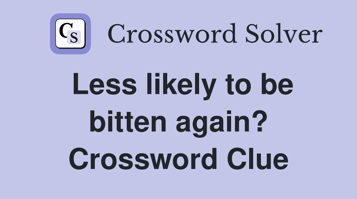 Less likely to be bitten again? Crossword Clue