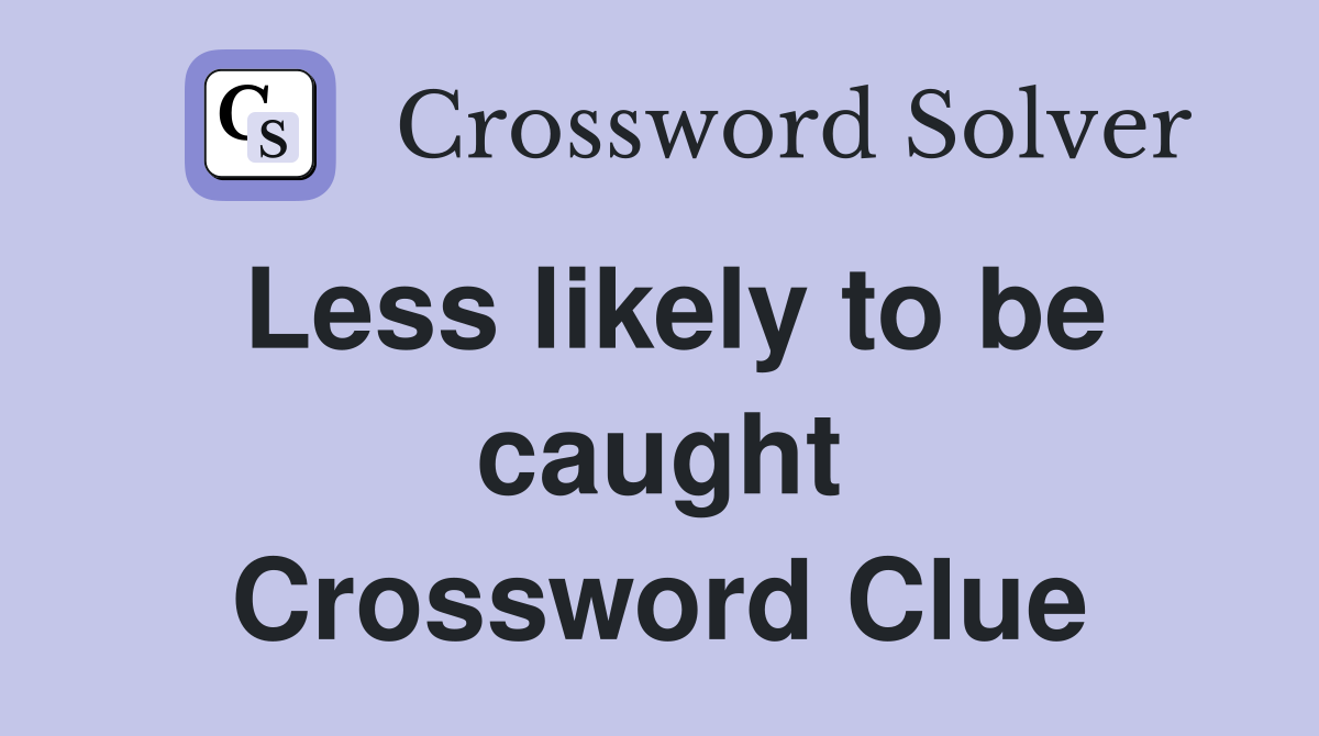 Less likely to be caught Crossword Clue