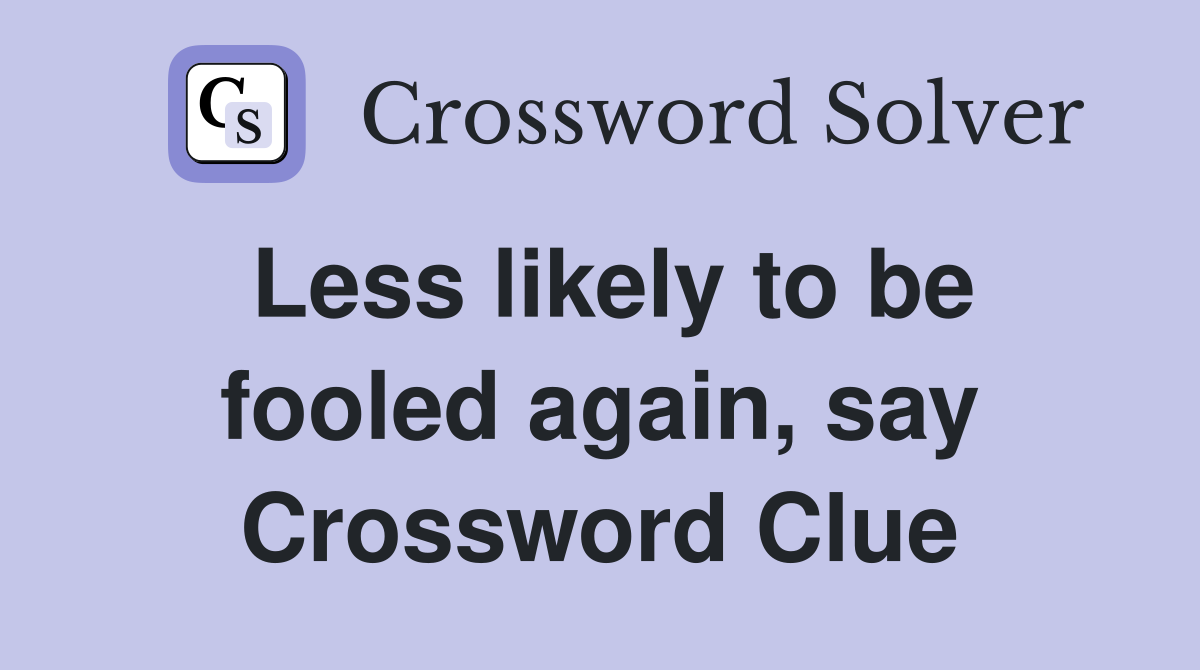 Less likely to be fooled again, say Crossword Clue