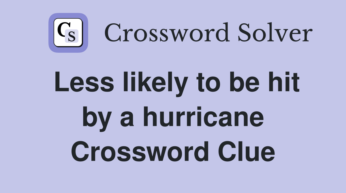 Less likely to be hit by a hurricane Crossword Clue