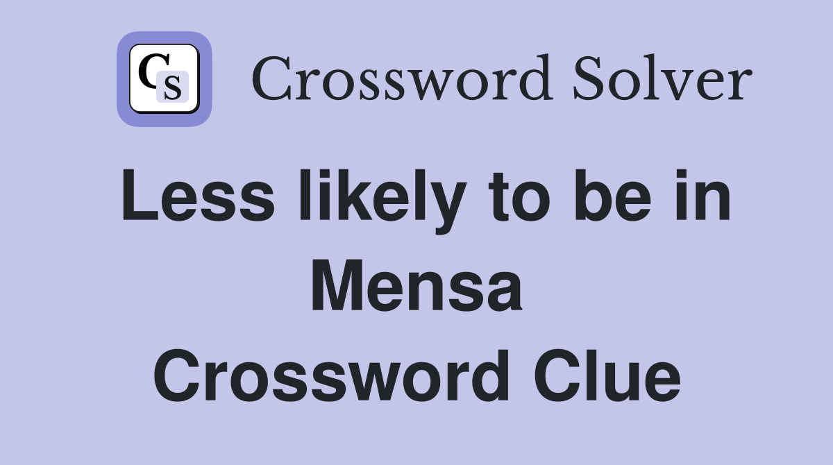 Less likely to be in Mensa Crossword Clue