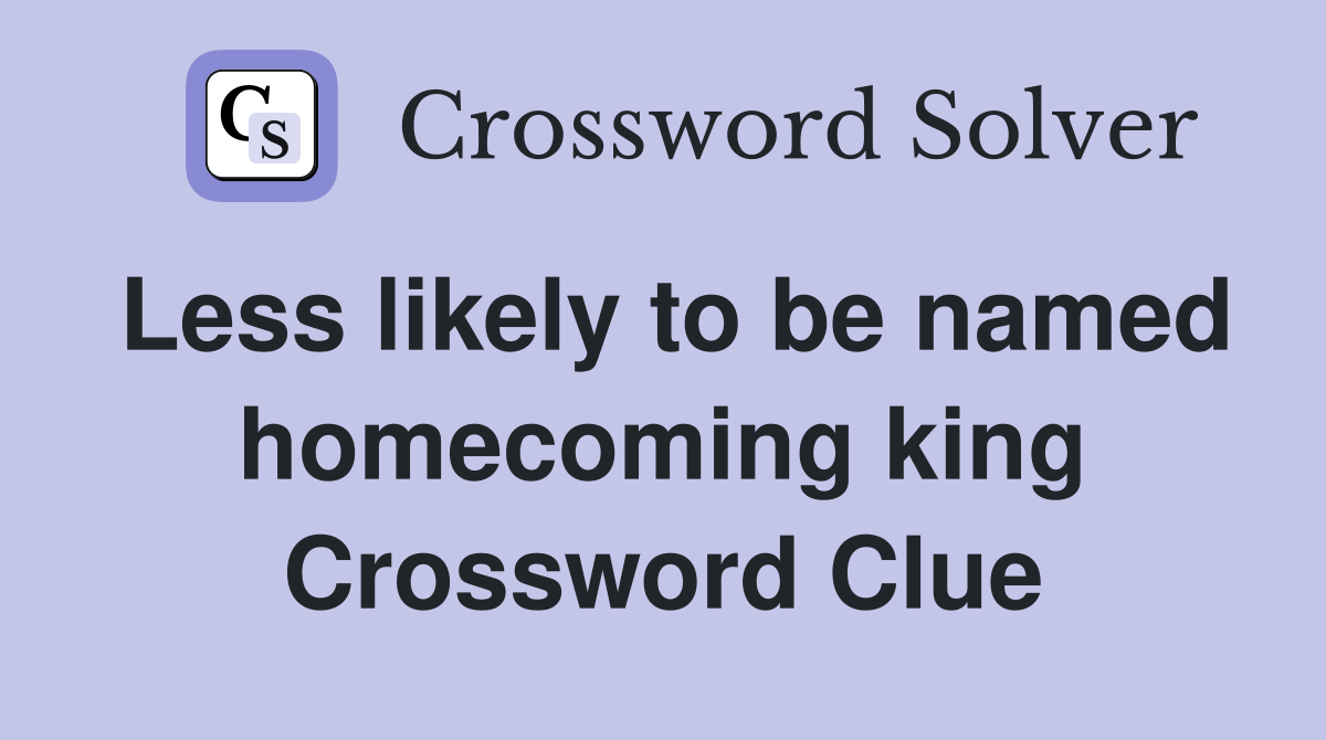 Less likely to be named homecoming king Crossword Clue