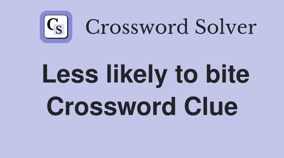 Less likely to bite Crossword Clue