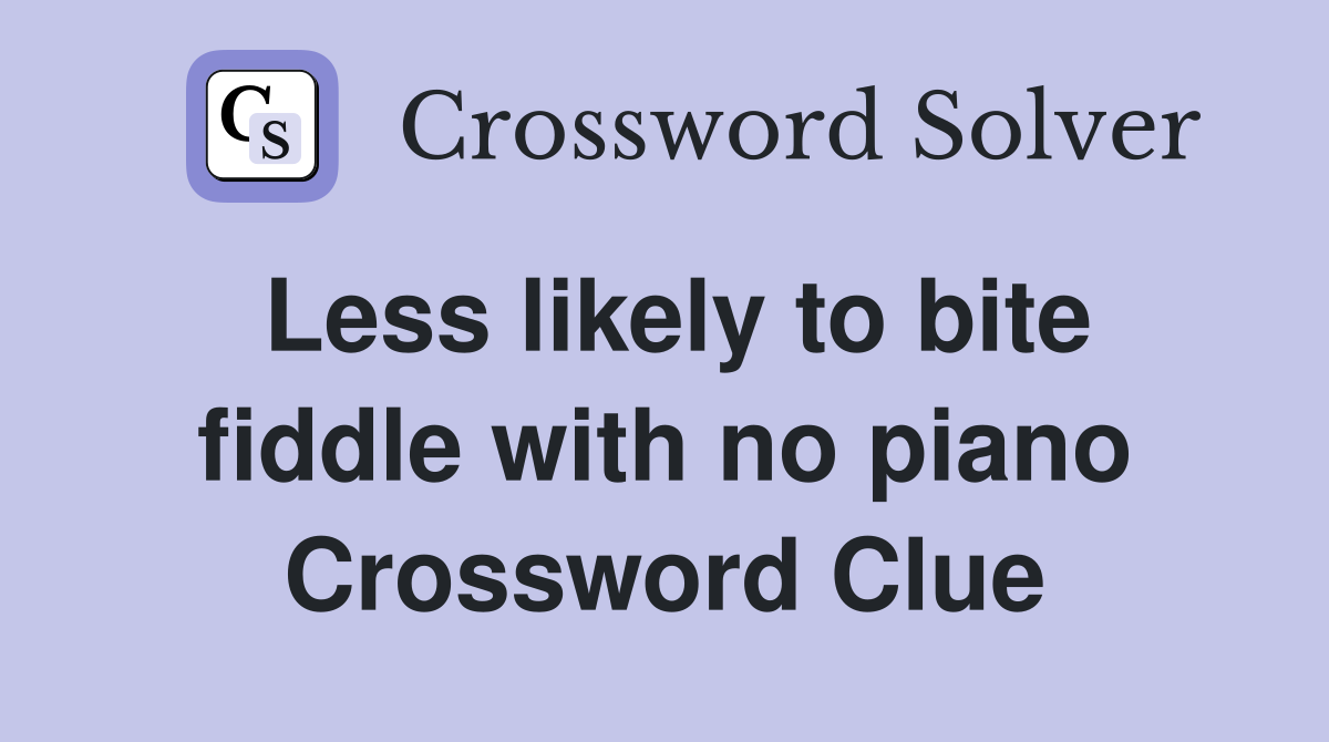 Less likely to bite fiddle with no piano Crossword Clue