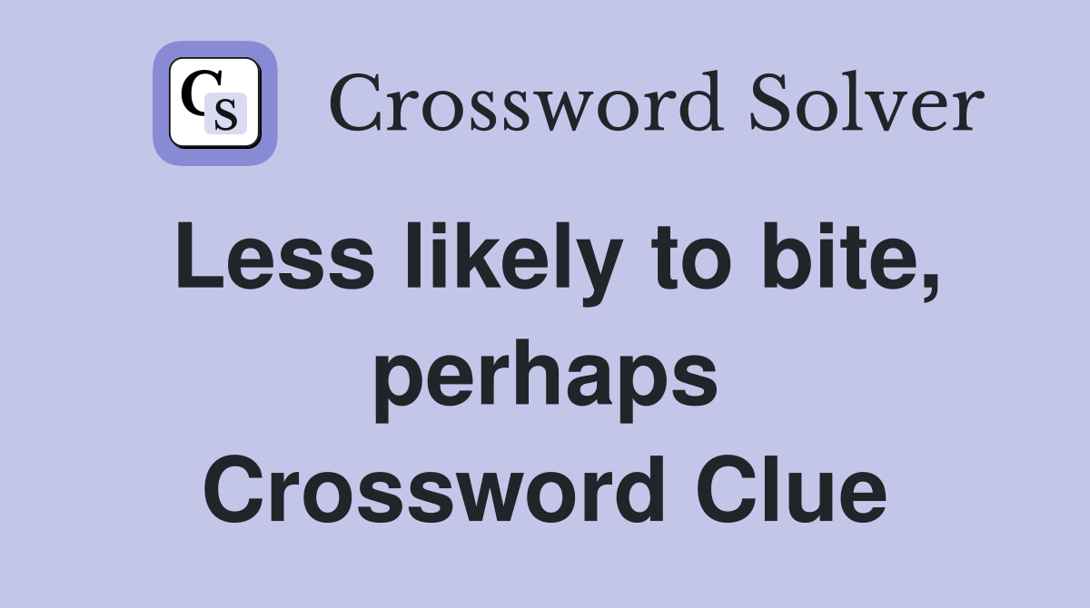 Less likely to bite, perhaps Crossword Clue