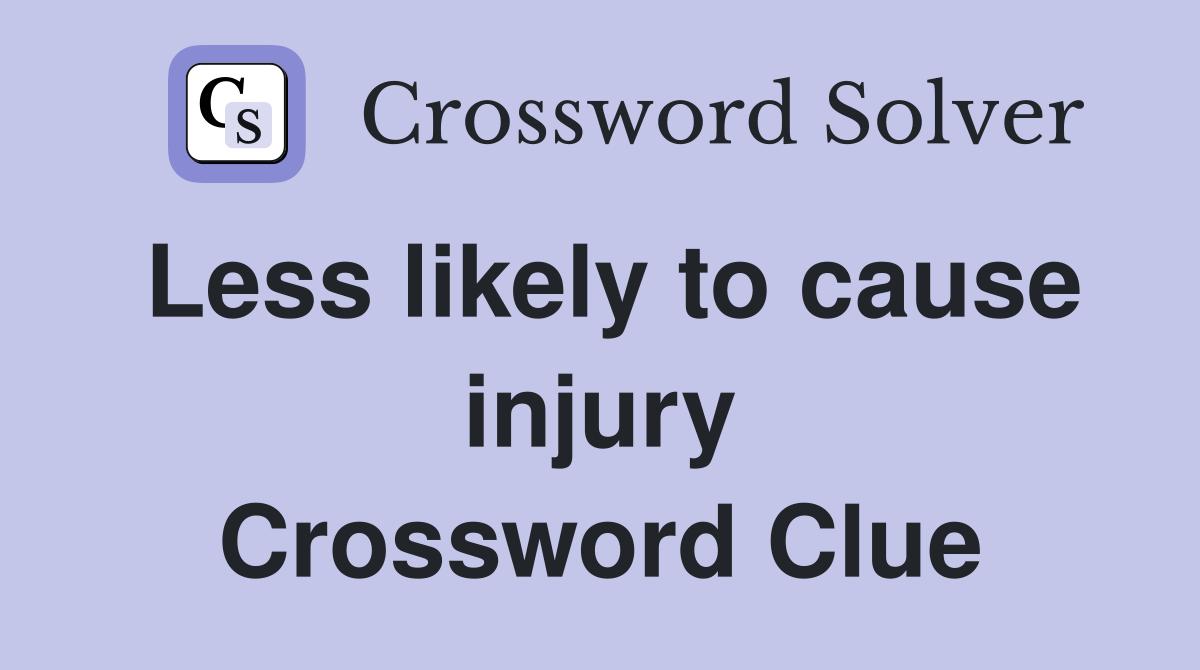Less likely to cause injury Crossword Clue
