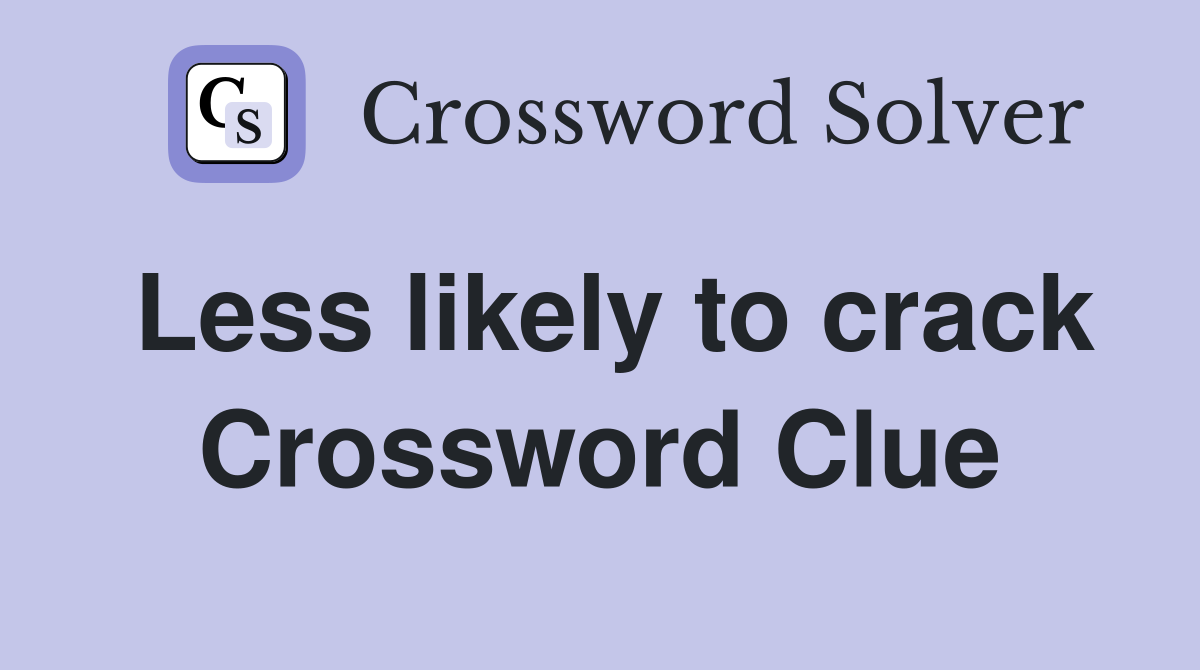Less likely to crack Crossword Clue