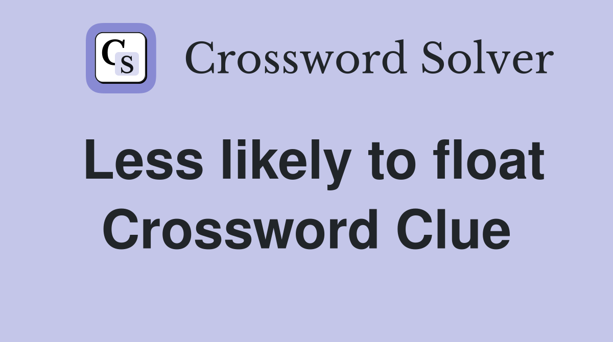 Less likely to float Crossword Clue