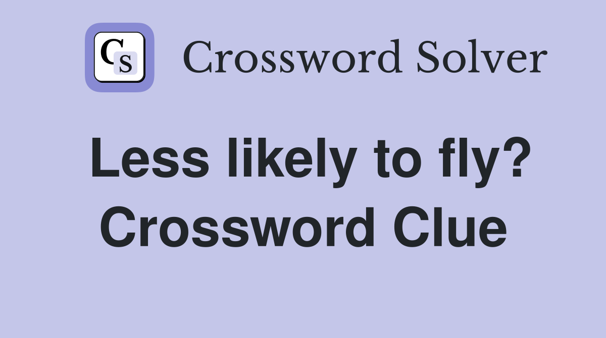 Less likely to fly? Crossword Clue