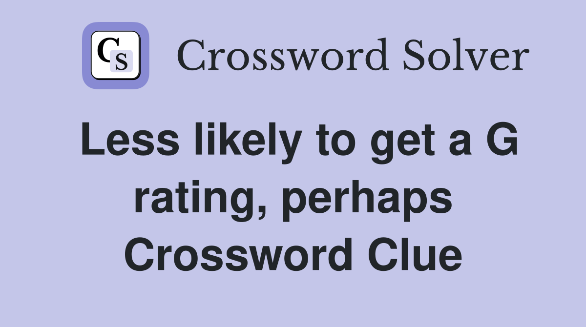Less likely to get a G rating, perhaps Crossword Clue