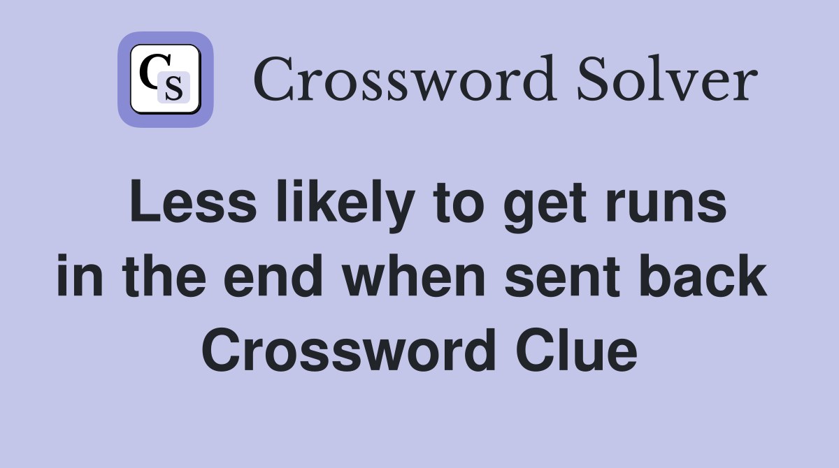 Less likely to get runs in the end when sent back  Crossword Clue