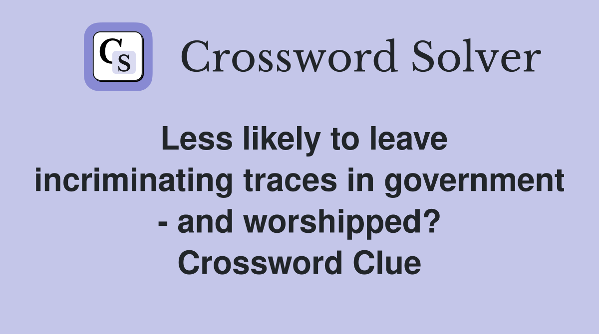Less likely to leave incriminating traces in government - and worshipped? Crossword Clue