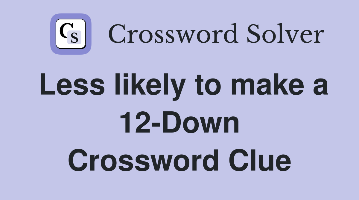 Less likely to make a 12-Down Crossword Clue