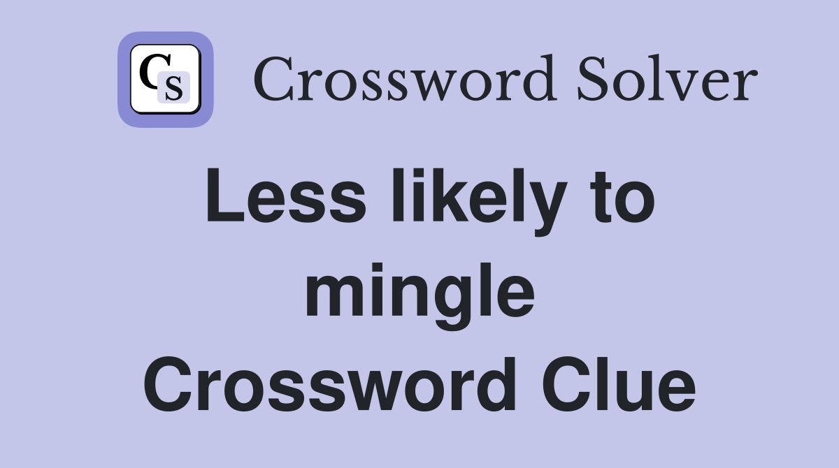 Less likely to mingle Crossword Clue