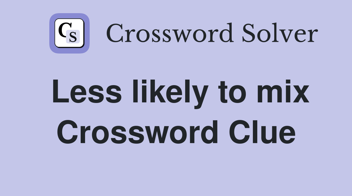 Less likely to mix Crossword Clue