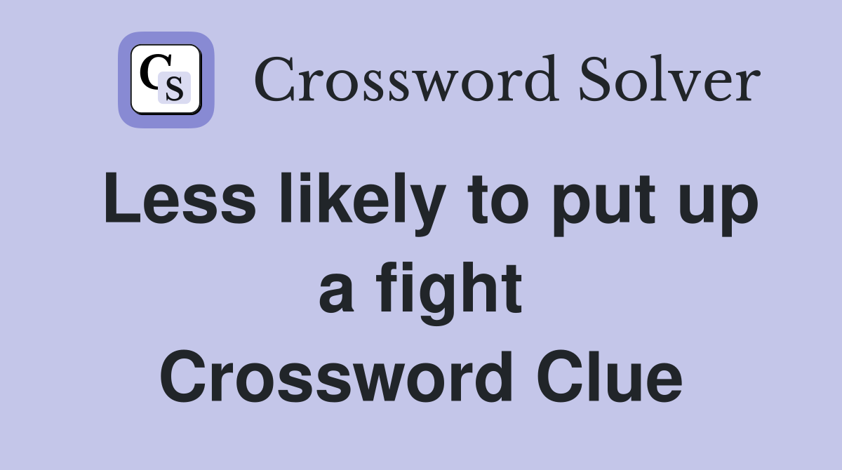 Less likely to put up a fight Crossword Clue