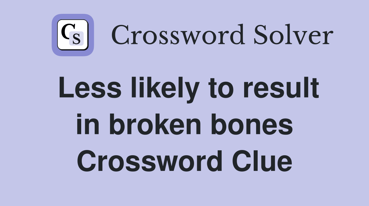 Less likely to result in broken bones Crossword Clue