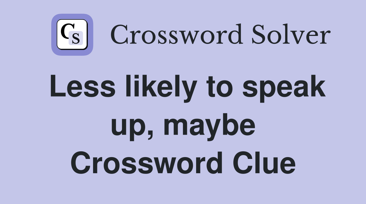 Less likely to speak up, maybe Crossword Clue