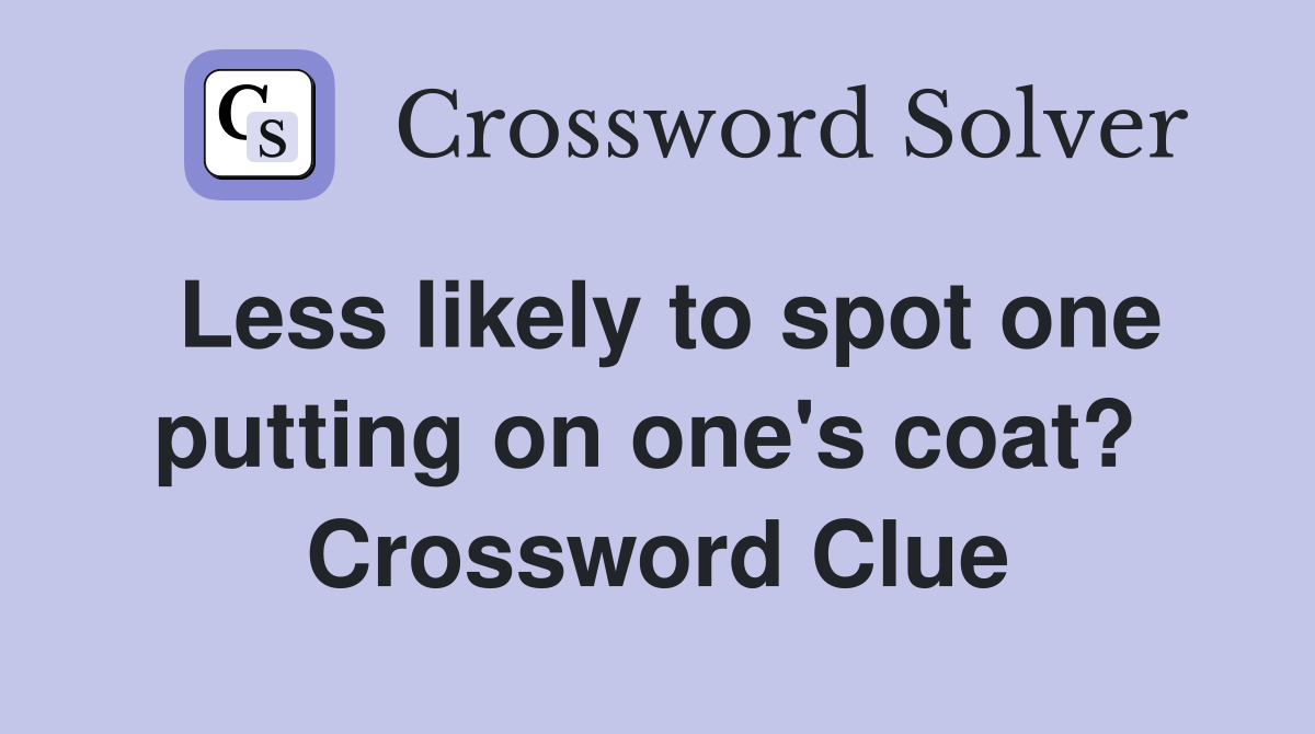 Less likely to spot one putting on one's coat?  Crossword Clue