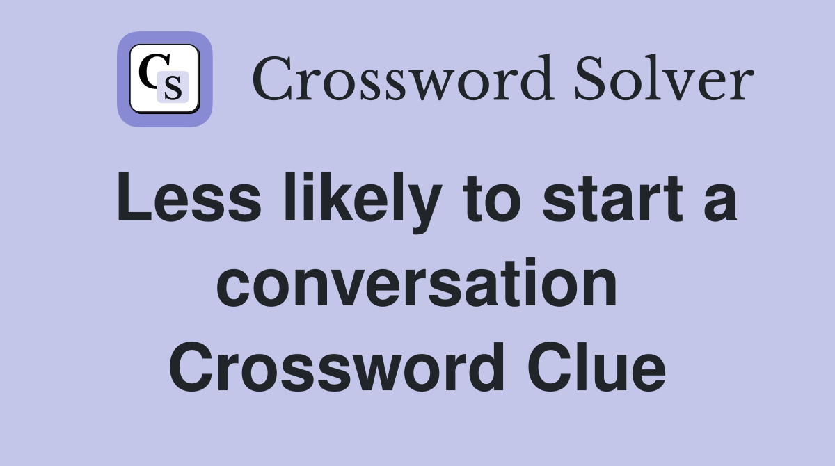 Less likely to start a conversation Crossword Clue