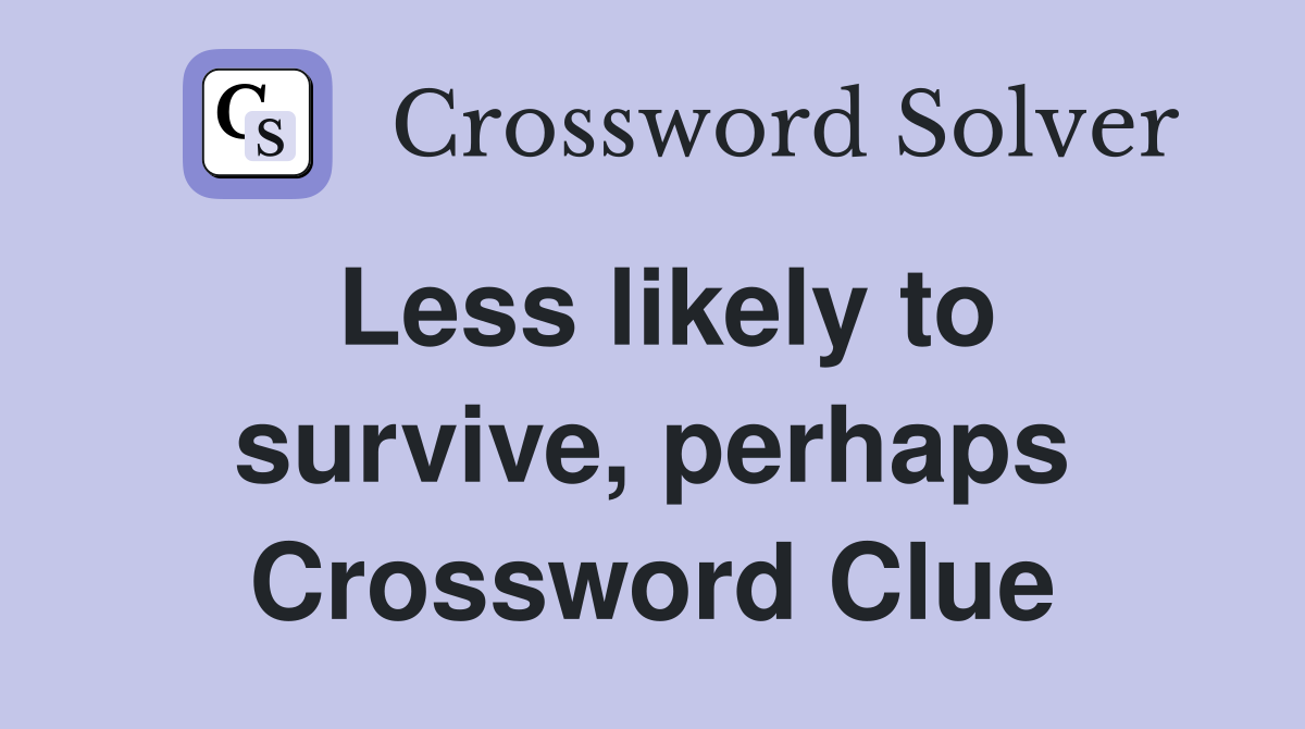 Less likely to survive, perhaps Crossword Clue