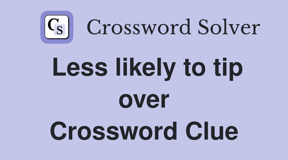 Less likely to tip over Crossword Clue
