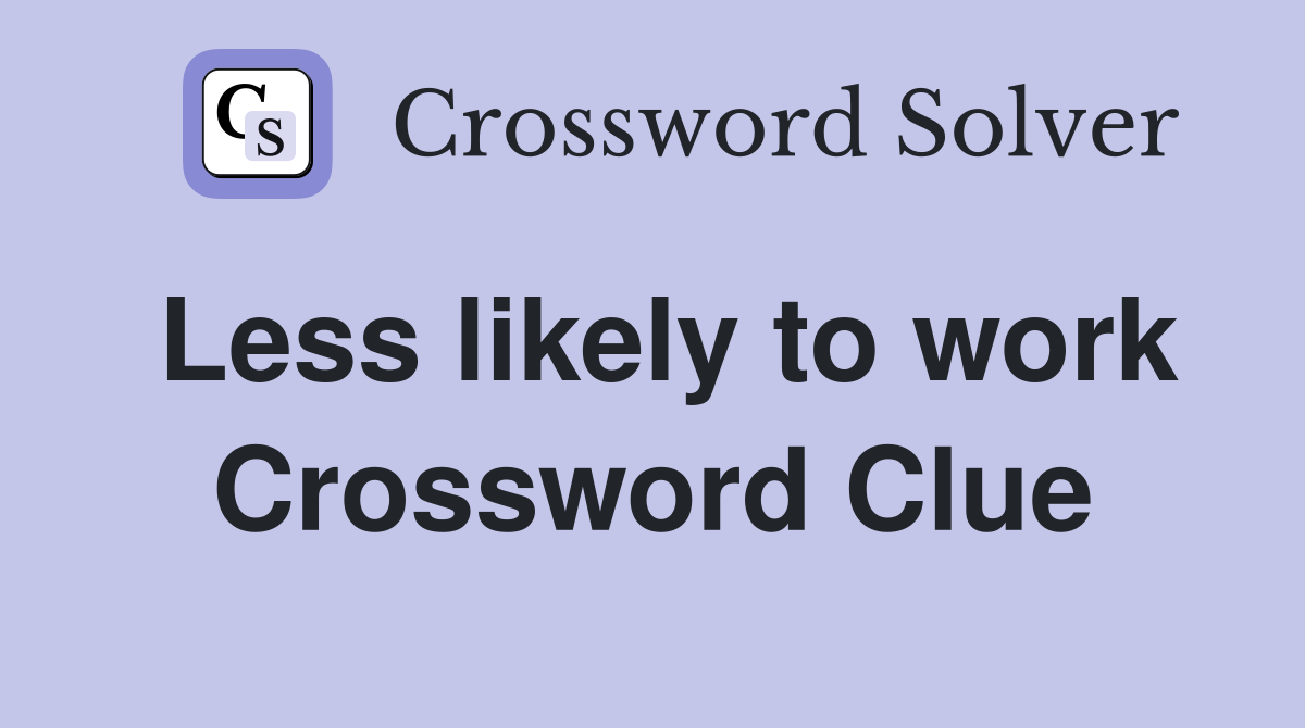 Less likely to work Crossword Clue