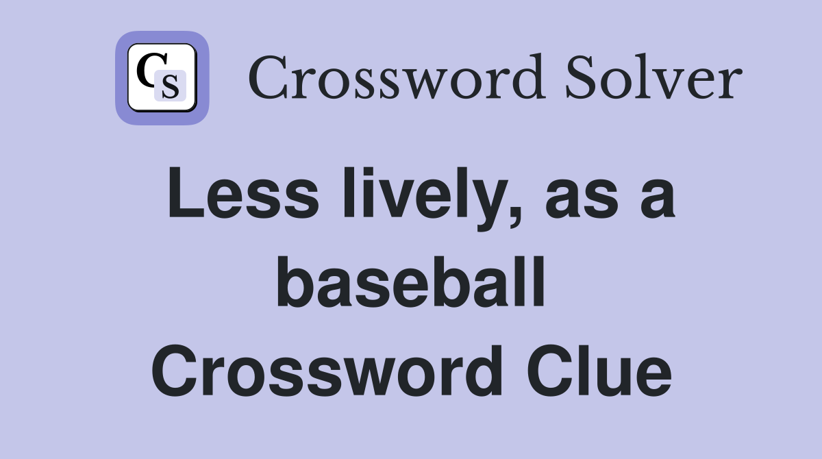 Less lively, as a baseball Crossword Clue