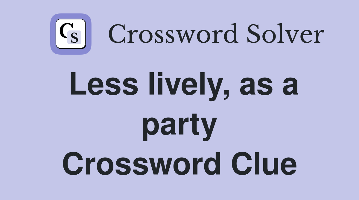 Less lively, as a party Crossword Clue
