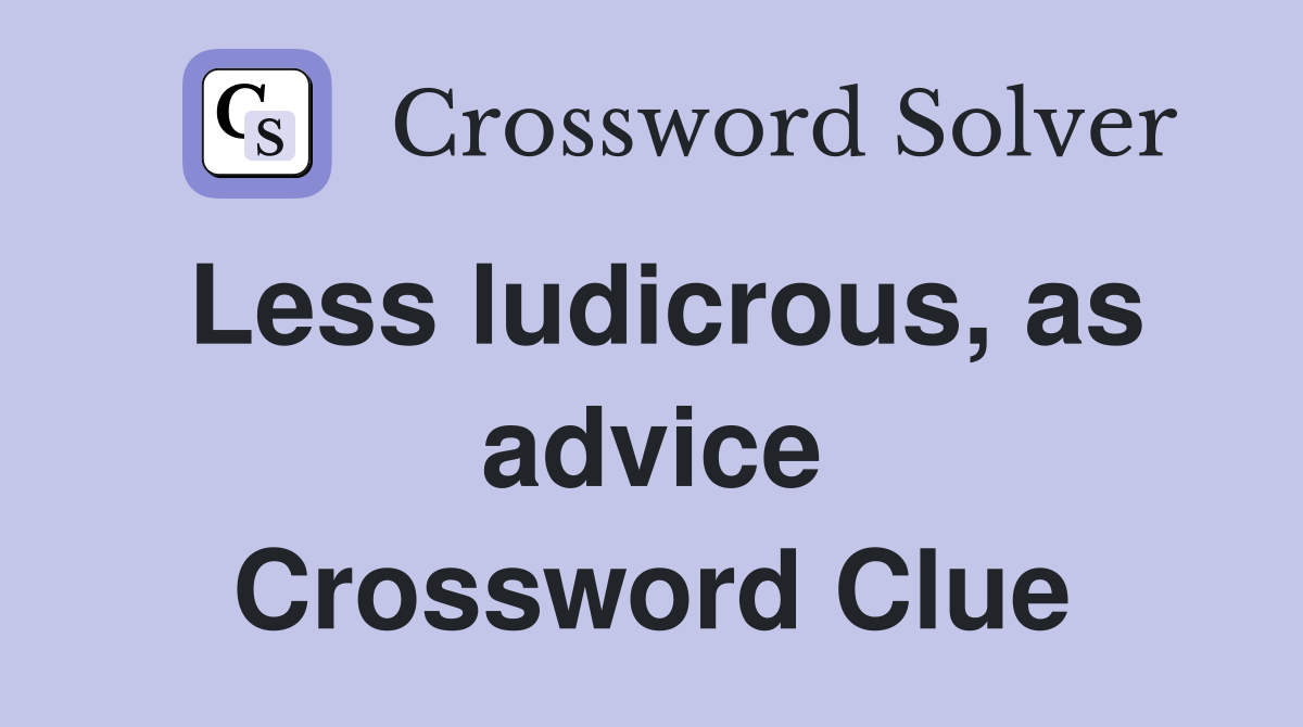 Less ludicrous, as advice Crossword Clue