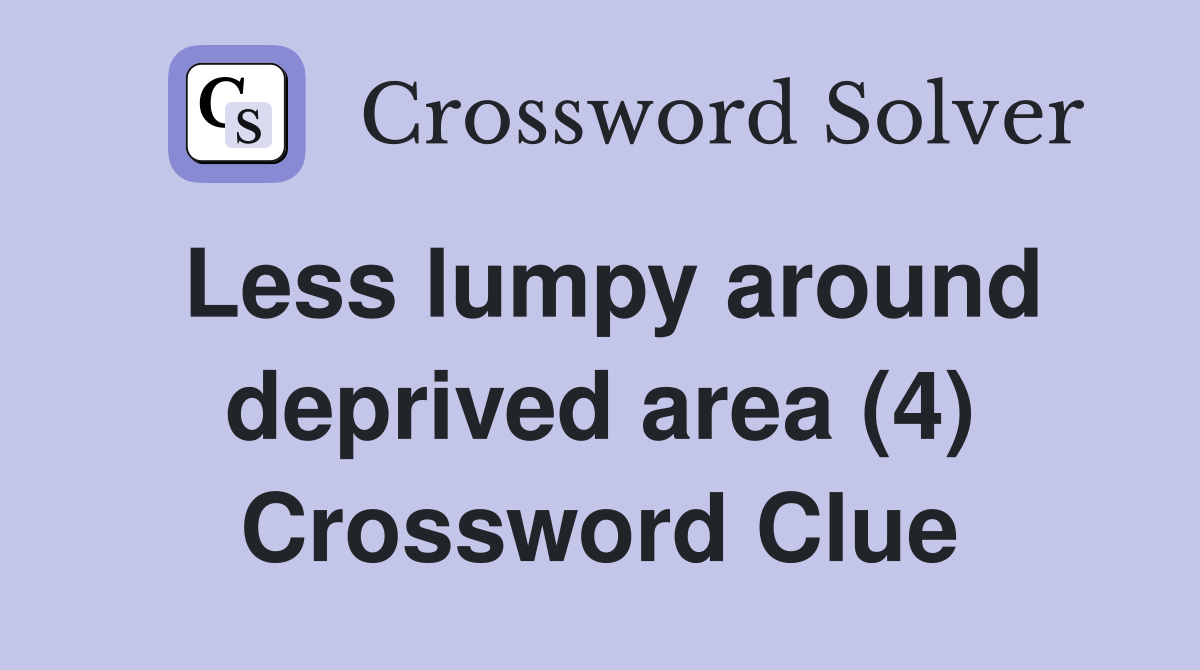 Less lumpy around deprived area (4) Crossword Clue