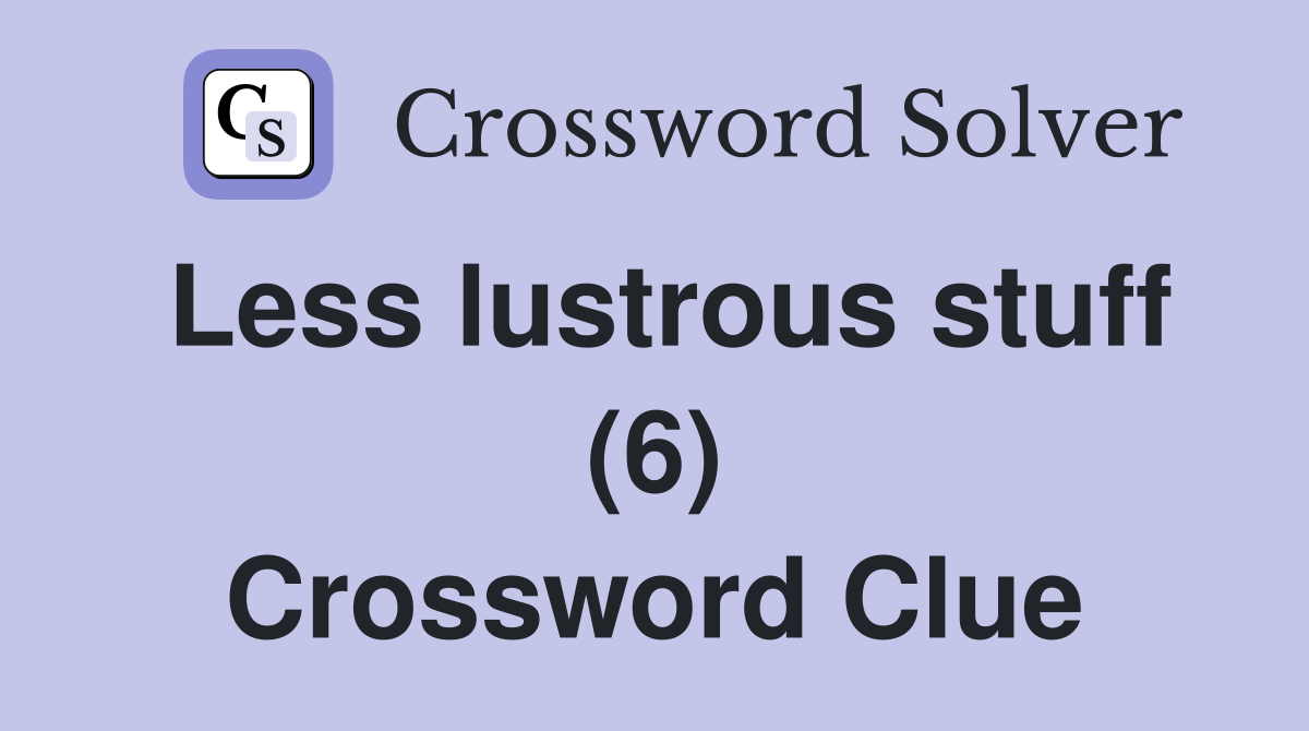 Less lustrous stuff (6) Crossword Clue
