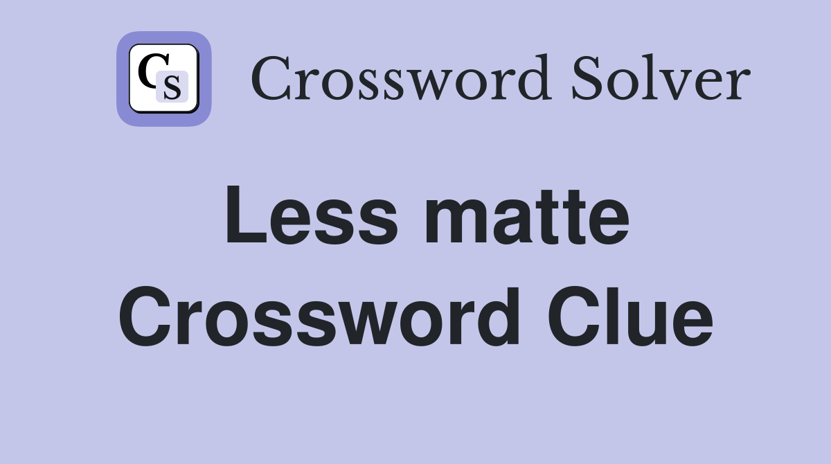 Less matte Crossword Clue