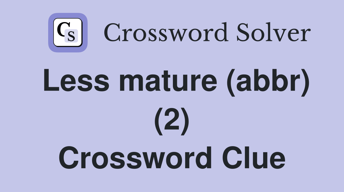 Less mature (abbr) (2) Crossword Clue