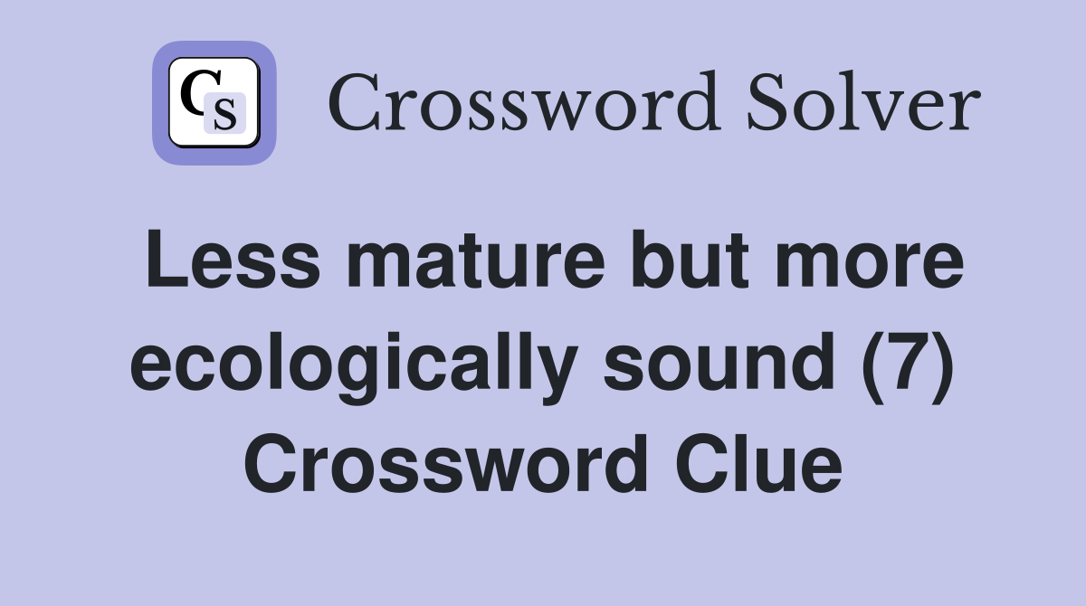 Less mature but more ecologically sound (7) Crossword Clue