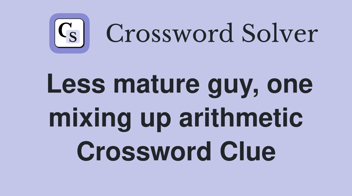 Less mature guy, one mixing up arithmetic Crossword Clue
