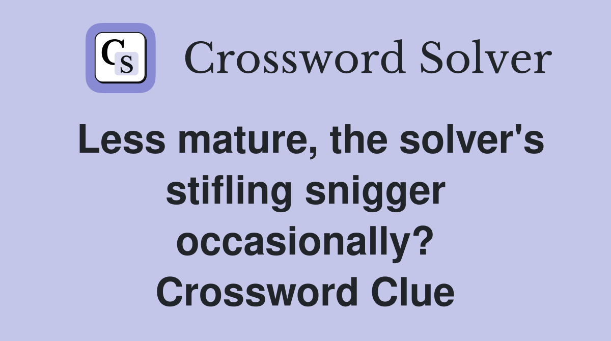 Less mature, the solver's stifling snigger occasionally? Crossword Clue