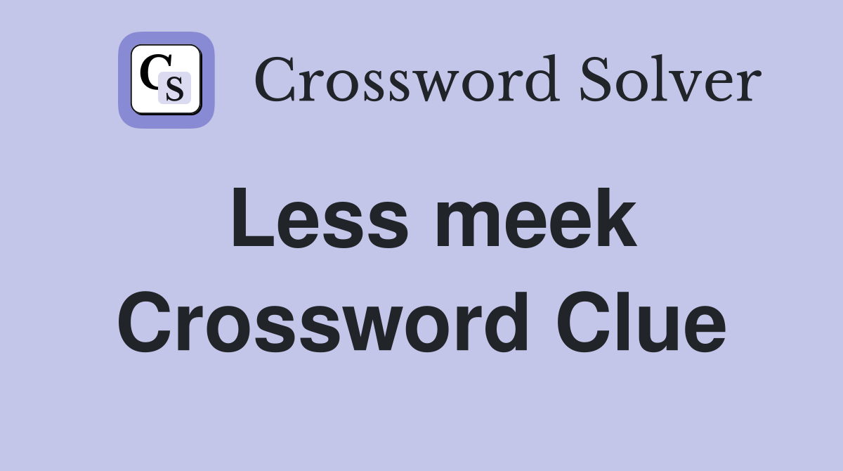 Less meek Crossword Clue
