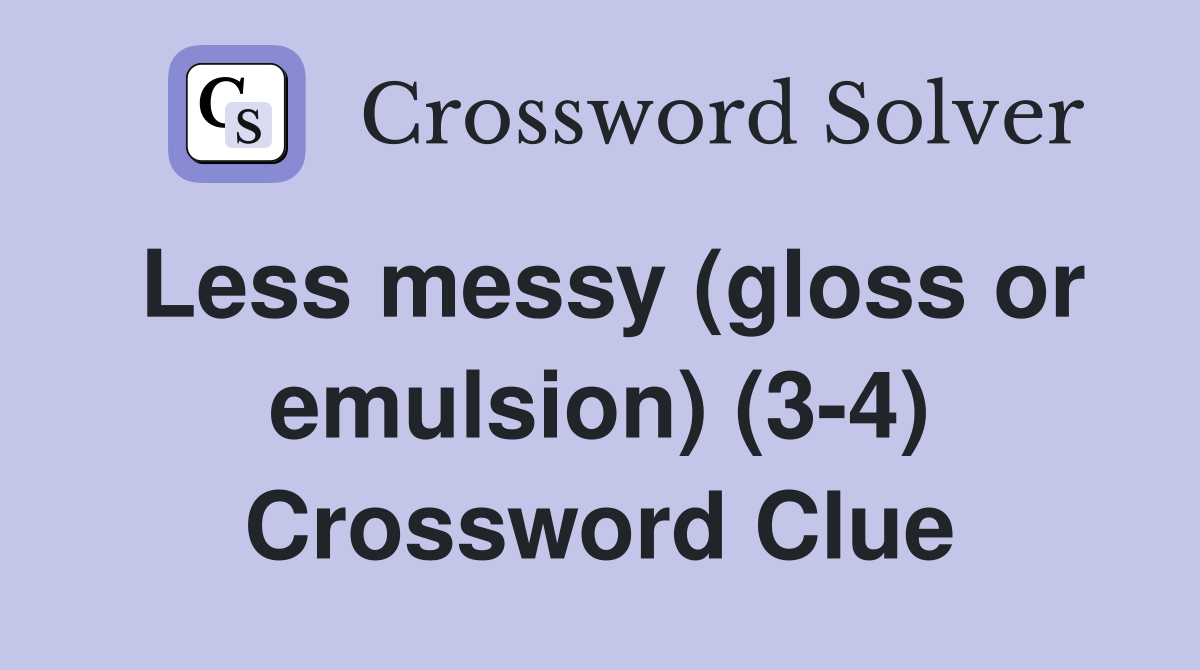 Less messy (gloss or emulsion) (3-4) Crossword Clue