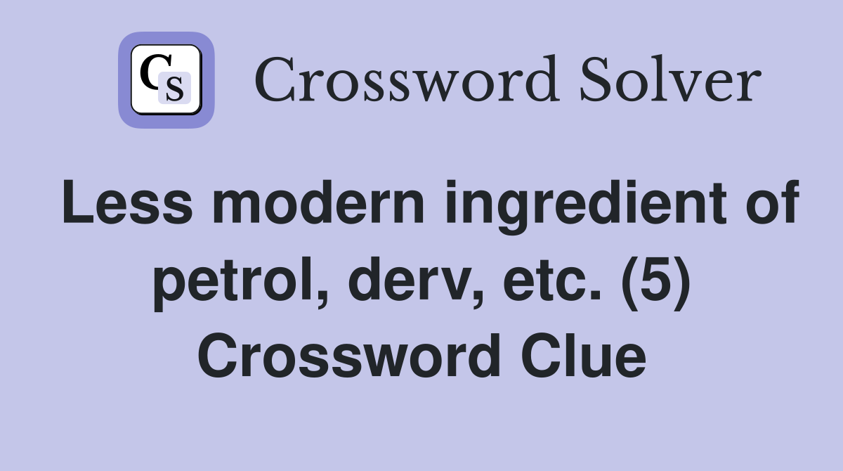 Less modern ingredient of petrol, derv, etc. (5) Crossword Clue