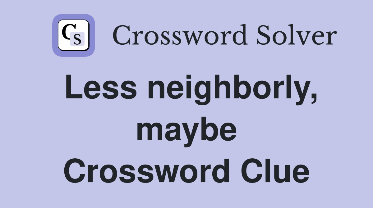 Less neighborly, maybe Crossword Clue
