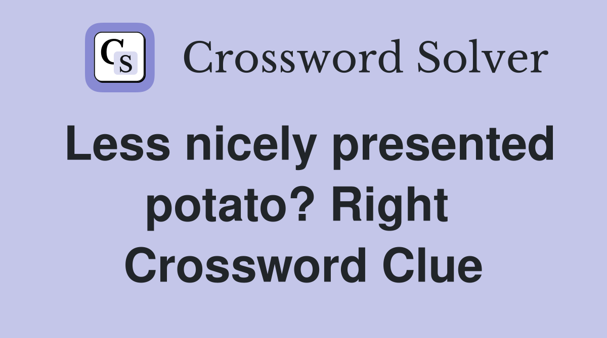 Less nicely presented potato? Right  Crossword Clue