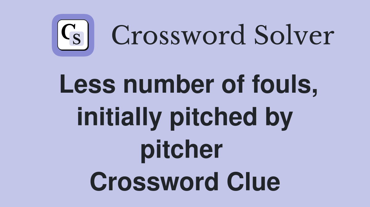 Less number of fouls, initially pitched by pitcher  Crossword Clue