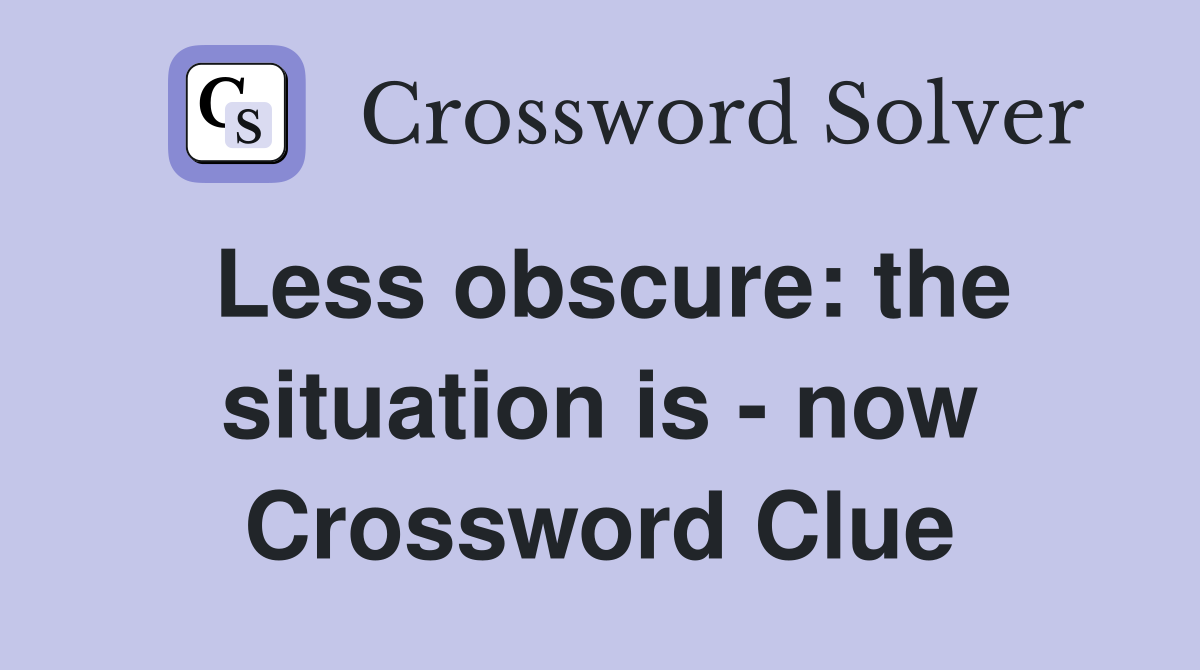 Less obscure: the situation is - now Crossword Clue