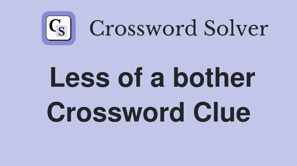 Less of a bother Crossword Clue