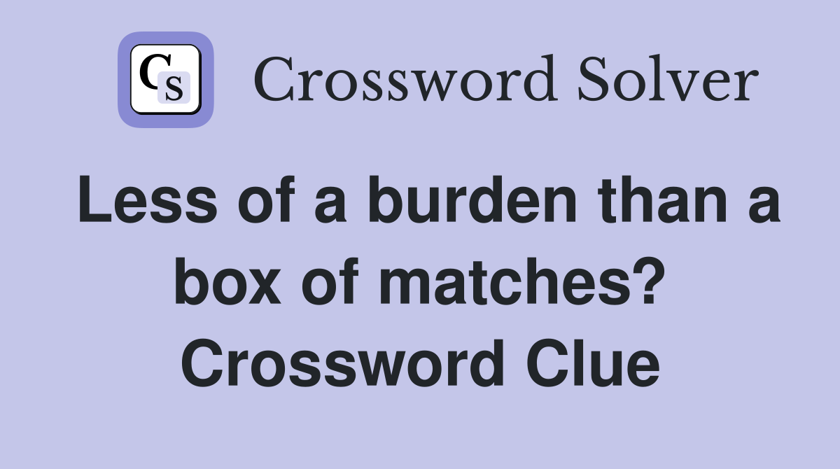 Less of a burden than a box of matches? Crossword Clue