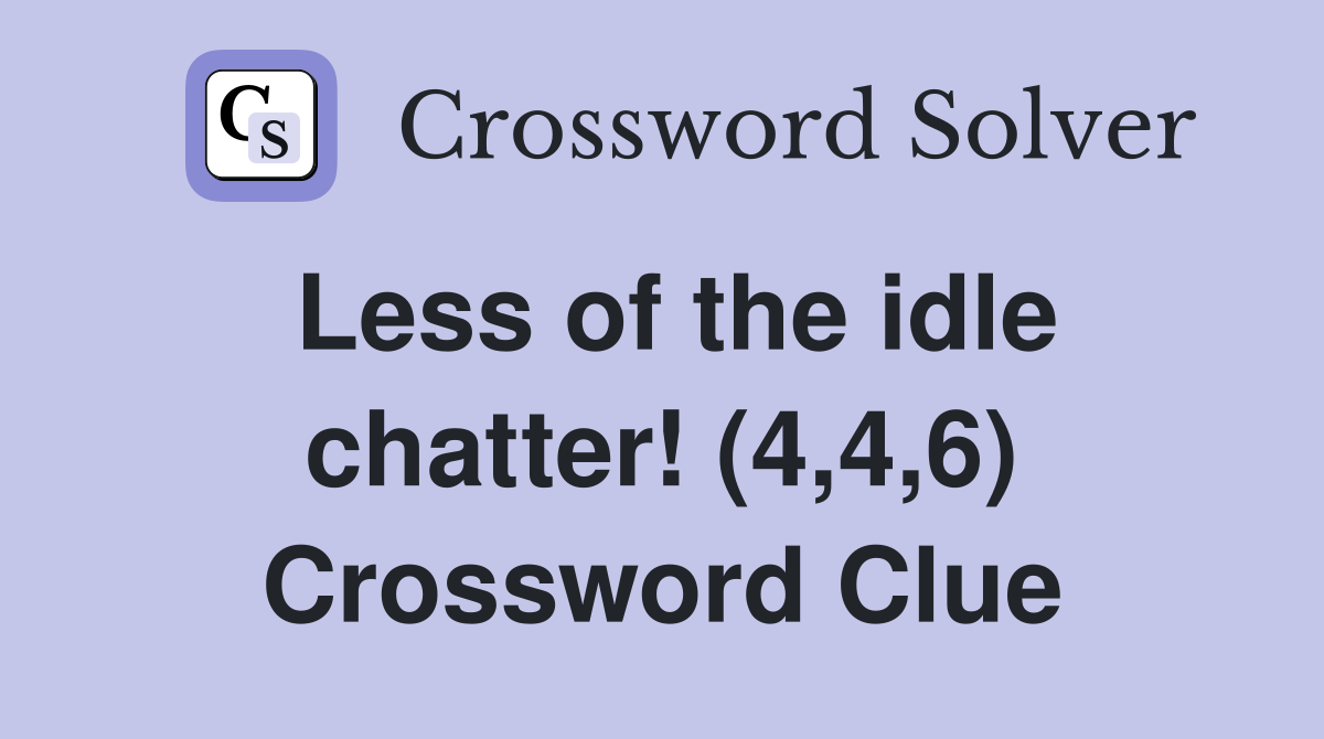 Less of the idle chatter! (4,4,6) Crossword Clue
