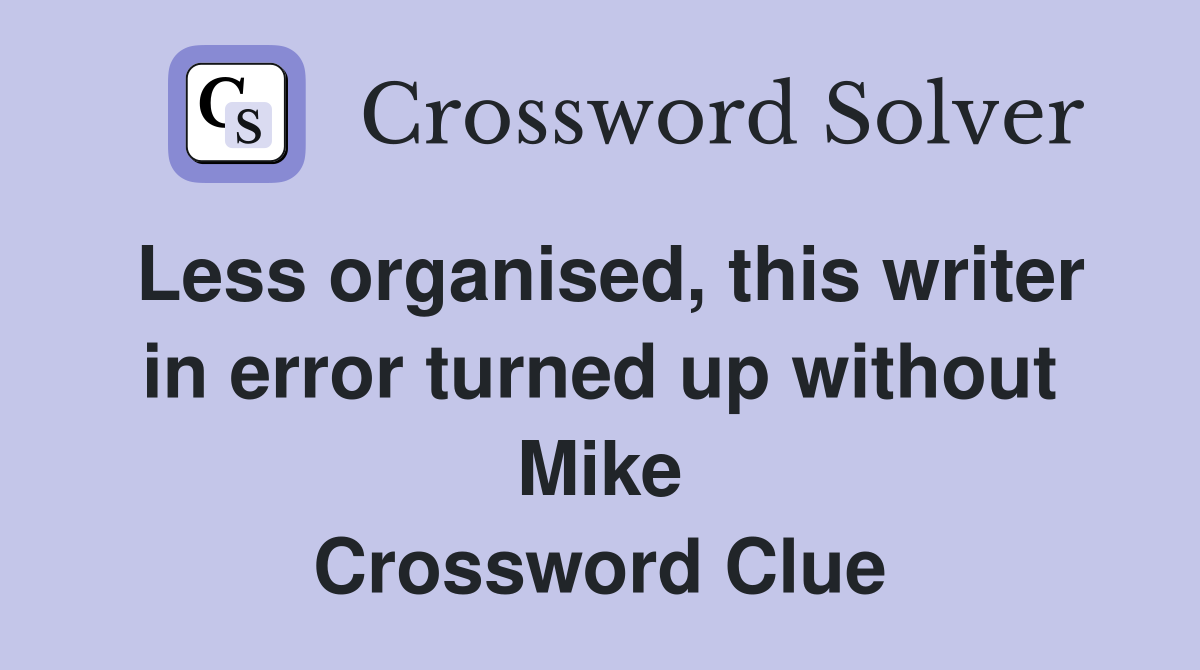 Less organised, this writer in error turned up without Mike Crossword Clue